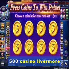 580 casino livermore