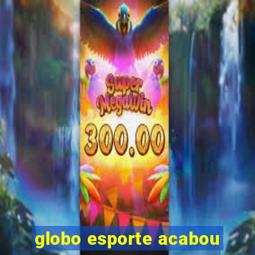 globo esporte acabou