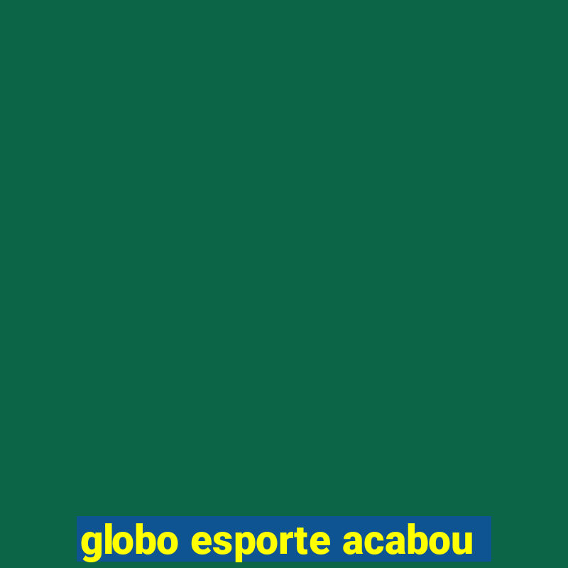 globo esporte acabou