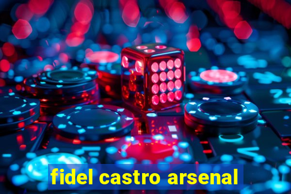 fidel castro arsenal