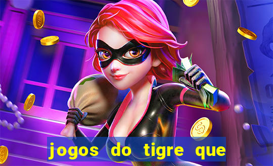 jogos do tigre que ganha dinheiro de verdade