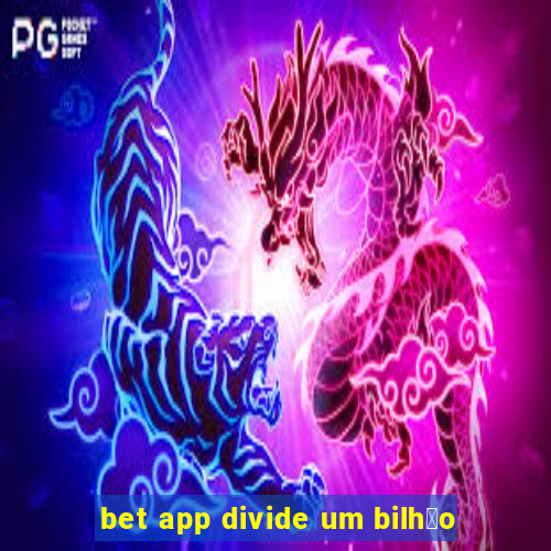 bet app divide um bilh茫o