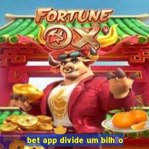 bet app divide um bilh茫o