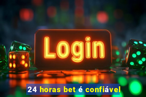 24 horas bet é confiável