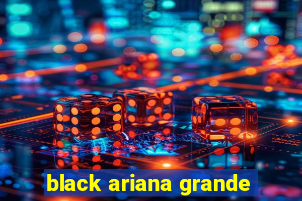 black ariana grande