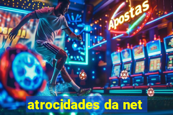 atrocidades da net