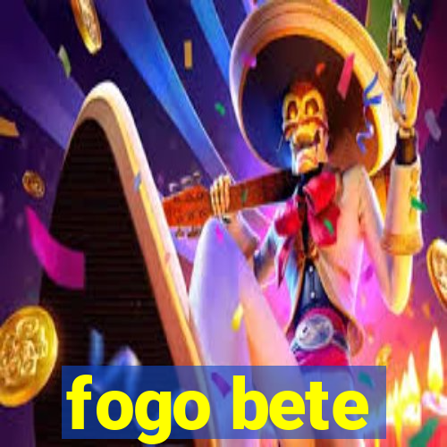 fogo bete