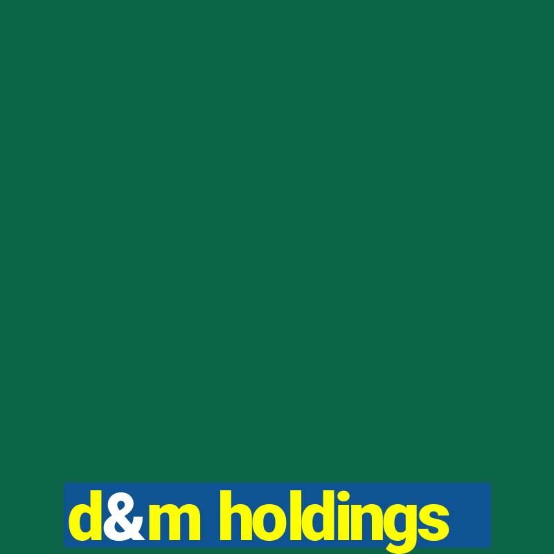 d&m holdings