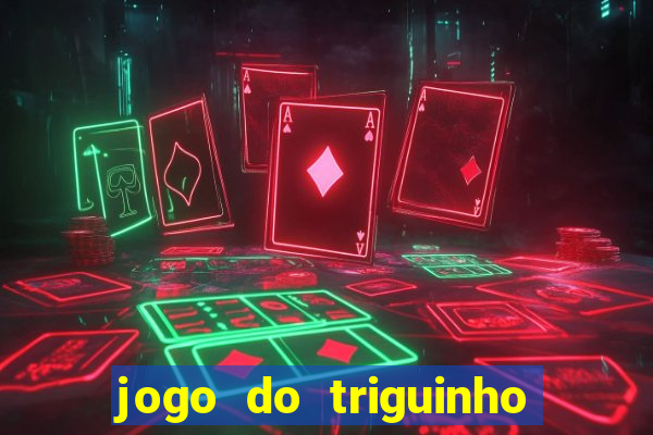 jogo do triguinho de ganhar dinheiro