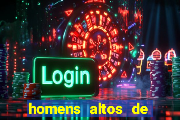 homens altos de pau grande