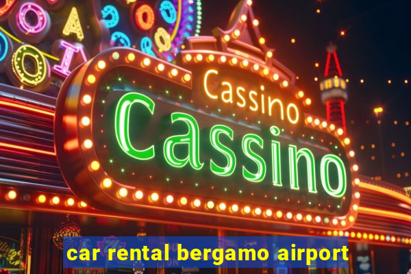 car rental bergamo airport