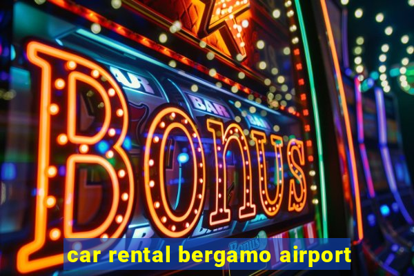 car rental bergamo airport