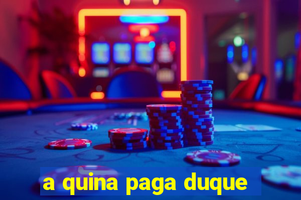 a quina paga duque