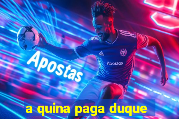 a quina paga duque