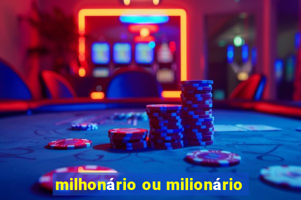 milhonário ou milionário