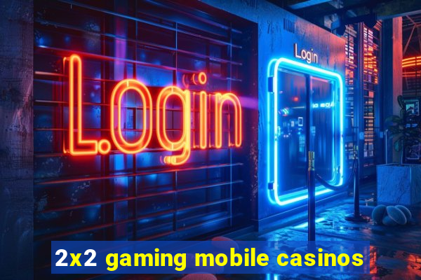 2x2 gaming mobile casinos