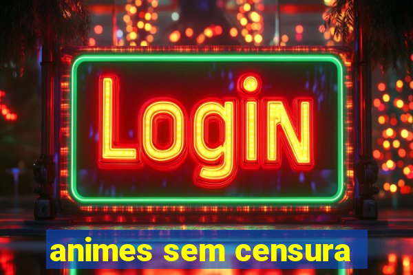 animes sem censura