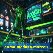 como medusa morreu