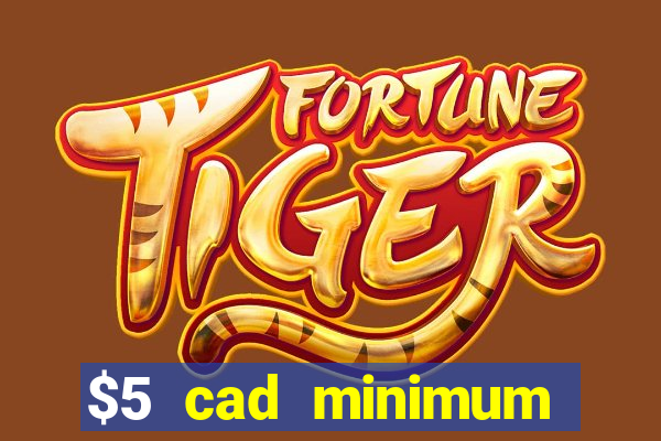 $5 cad minimum deposit casino