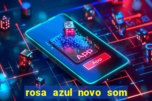 rosa azul novo som letra rosa azul novo som