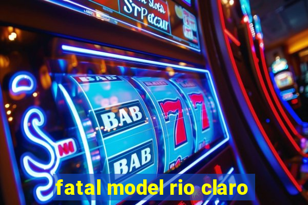 fatal model rio claro