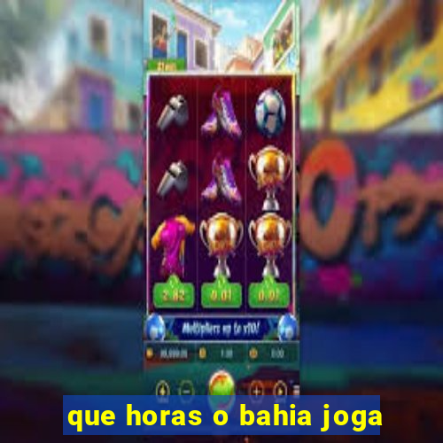 que horas o bahia joga