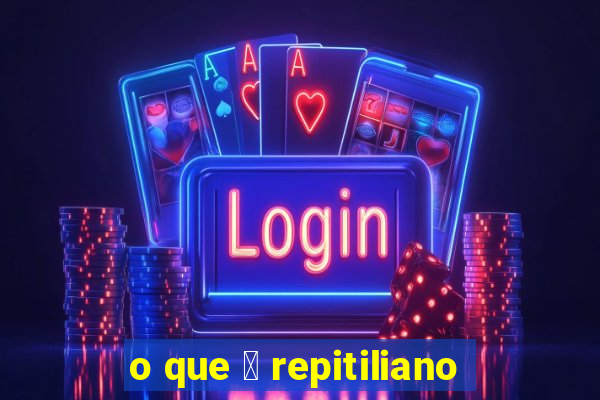 o que 茅 repitiliano