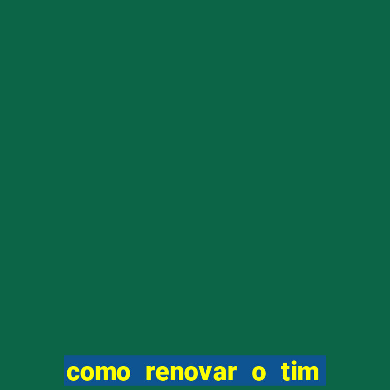 como renovar o tim beta antes do prazo