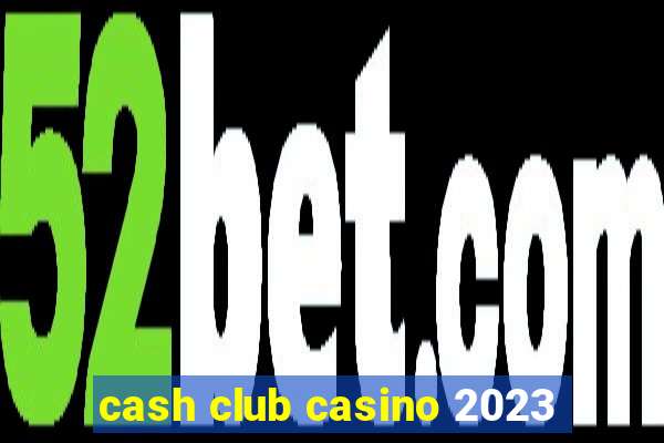 cash club casino 2023