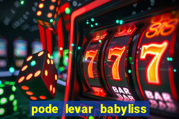 pode levar babyliss no cruzeiro