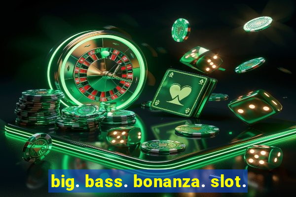 big. bass. bonanza. slot.