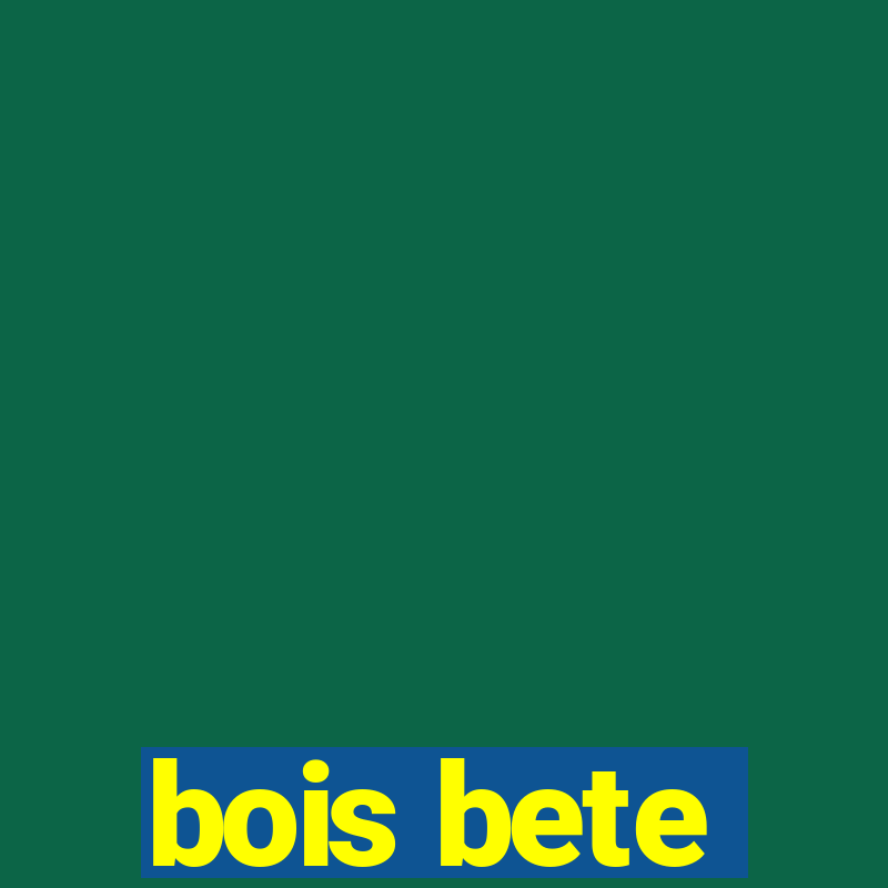 bois bete