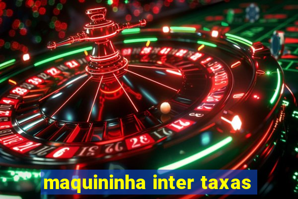 maquininha inter taxas