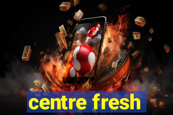 centre fresh