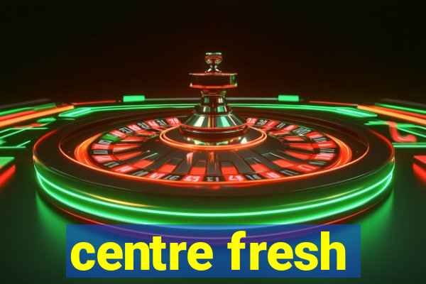 centre fresh