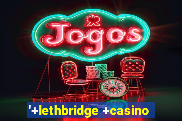 '+lethbridge +casino