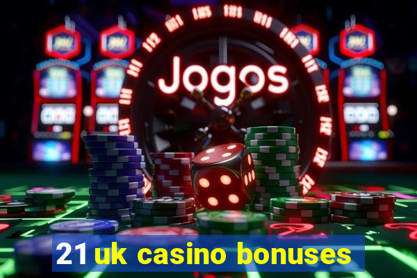 21 uk casino bonuses