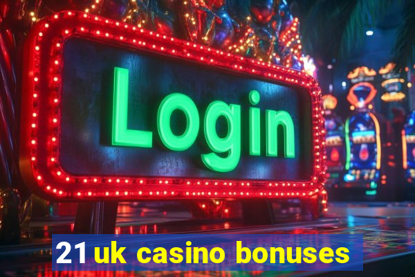 21 uk casino bonuses