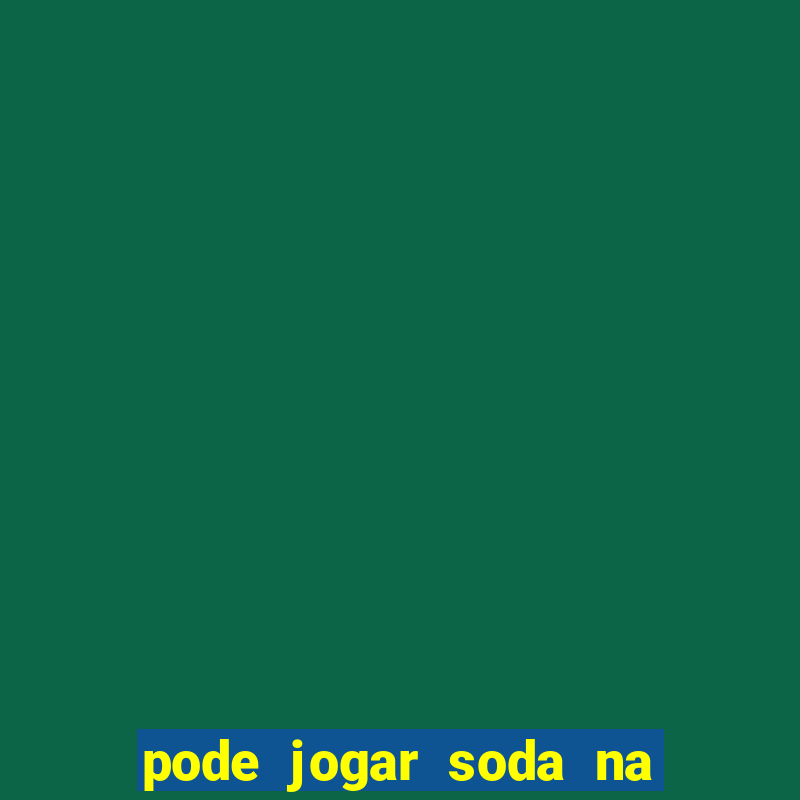 pode jogar soda na pia da cozinha