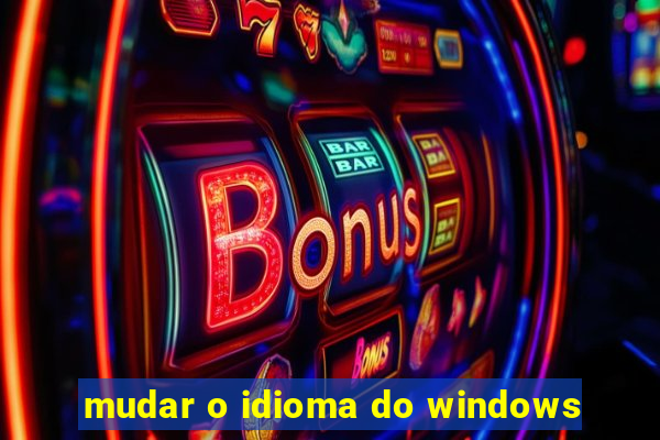 mudar o idioma do windows