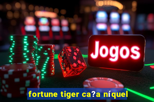 fortune tiger ca?a níquel