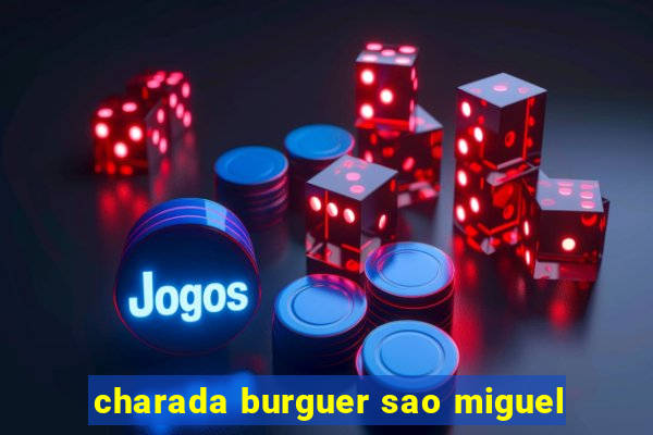 charada burguer sao miguel