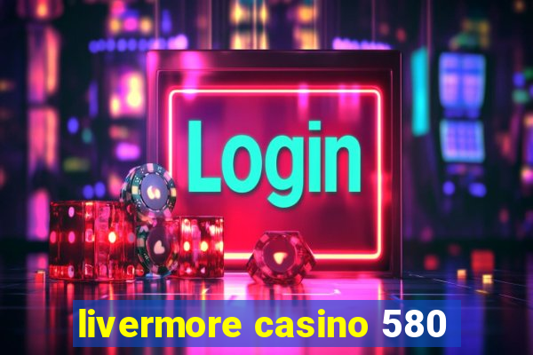 livermore casino 580