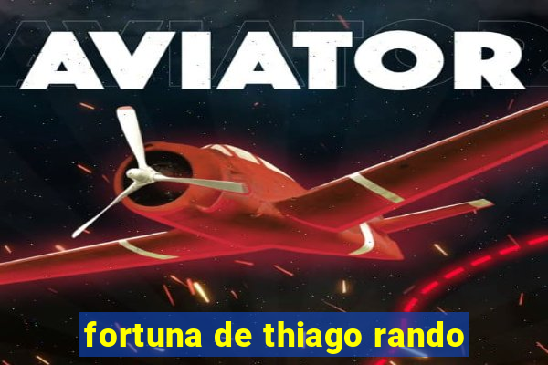 fortuna de thiago rando