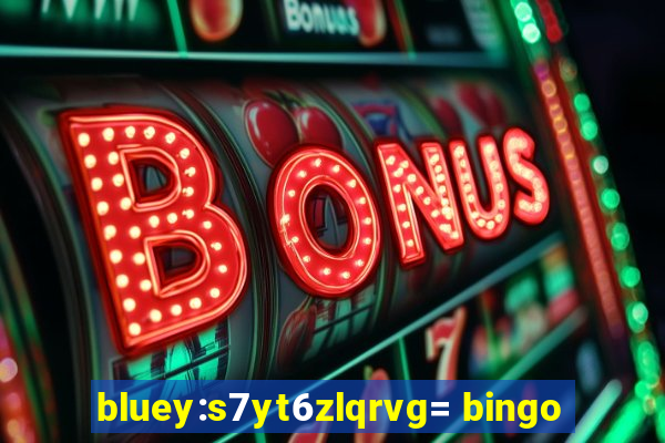 bluey:s7yt6zlqrvg= bingo