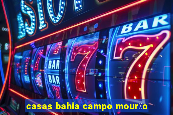 casas bahia campo mour茫o