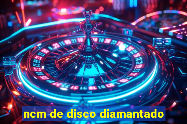 ncm de disco diamantado