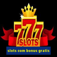 slots com bonus gratis