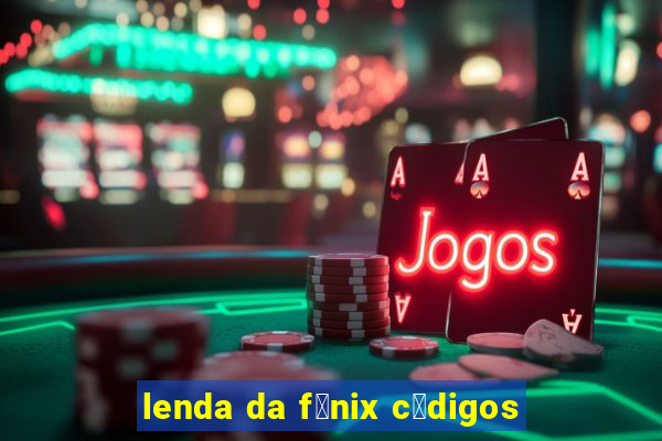 lenda da f锚nix c贸digos