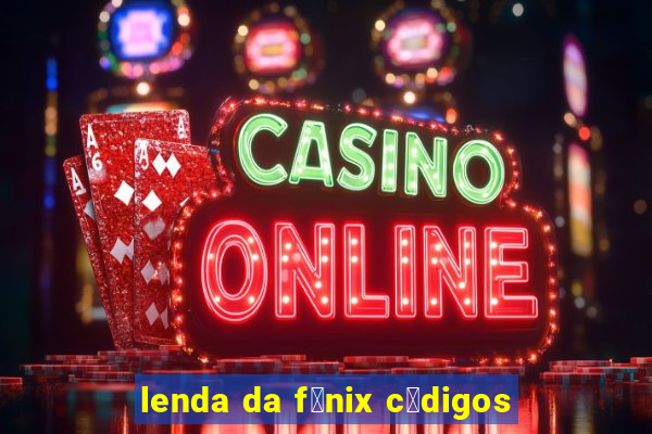 lenda da f锚nix c贸digos